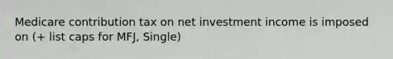 Medicare contribution tax on net investment income is imposed on (+ list caps for MFJ, Single)