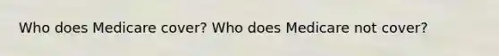 Who does Medicare cover? Who does Medicare not cover?
