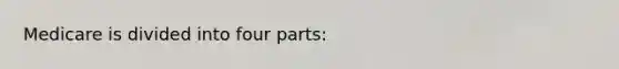 Medicare is divided into four parts:
