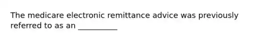 The medicare electronic remittance advice was previously referred to as an __________