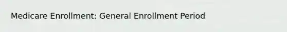 Medicare Enrollment: General Enrollment Period