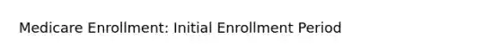 Medicare Enrollment: Initial Enrollment Period