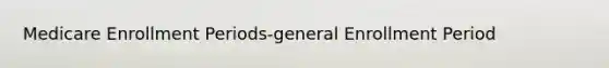 Medicare Enrollment Periods-general Enrollment Period