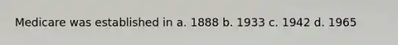 Medicare was established in a. 1888 b. 1933 c. 1942 d. 1965