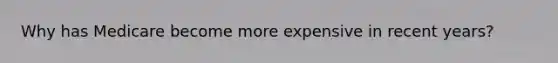 Why has Medicare become more expensive in recent years?