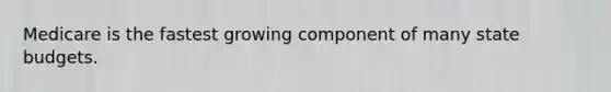 Medicare is the fastest growing component of many state budgets.