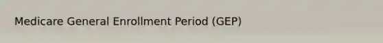 Medicare General Enrollment Period (GEP)