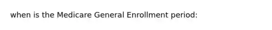 when is the Medicare General Enrollment period: