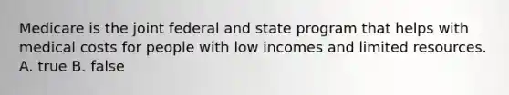 Medicare is the joint federal and state program that helps with medical costs for people with low incomes and limited resources. A. true B. false