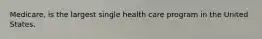 Medicare, is the largest single health care program in the United States.