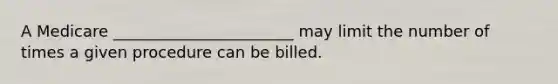 A Medicare _______________________ may limit the number of times a given procedure can be billed.