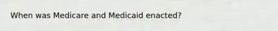 When was Medicare and Medicaid enacted?