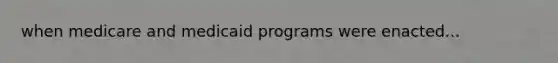 when medicare and medicaid programs were enacted...