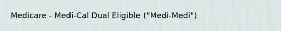 Medicare - Medi-Cal Dual Eligible ("Medi-Medi")