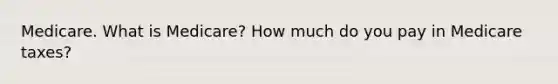Medicare. What is​ Medicare? How much do you pay in Medicare​ taxes?
