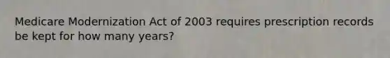 Medicare Modernization Act of 2003 requires prescription records be kept for how many years?