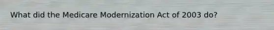 What did the Medicare Modernization Act of 2003 do?