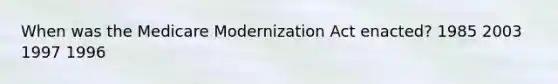 When was the Medicare Modernization Act enacted? 1985 2003 1997 1996