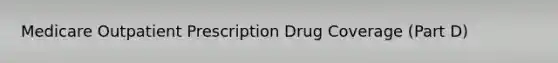 Medicare Outpatient Prescription Drug Coverage (Part D)