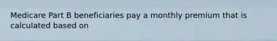 Medicare Part B beneficiaries pay a monthly premium that is calculated based on