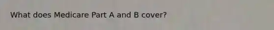 What does Medicare Part A and B cover?