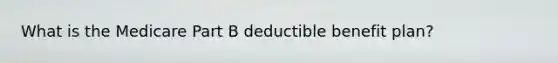 What is the Medicare Part B deductible benefit plan?