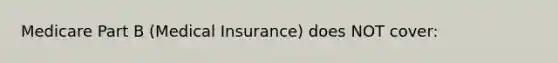 Medicare Part B (Medical Insurance) does NOT cover: