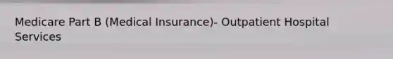 Medicare Part B (Medical Insurance)- Outpatient Hospital Services