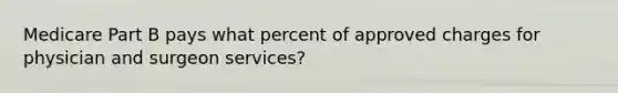 Medicare Part B pays what percent of approved charges for physician and surgeon services?