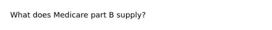 What does Medicare part B supply?