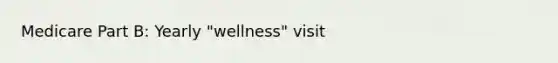 Medicare Part B: Yearly "wellness" visit