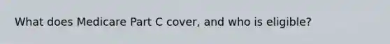 What does Medicare Part C cover, and who is eligible?
