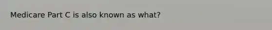 Medicare Part C is also known as what?