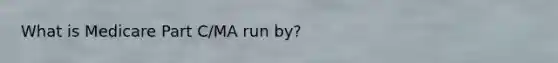What is Medicare Part C/MA run by?