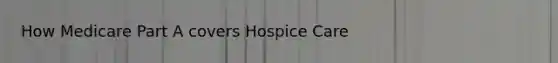 How Medicare Part A covers Hospice Care