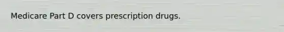 Medicare Part D covers prescription drugs.