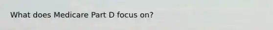 What does Medicare Part D focus on?