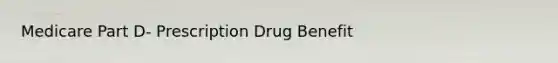 Medicare Part D- Prescription Drug Benefit