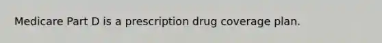 Medicare Part D is a prescription drug coverage plan.