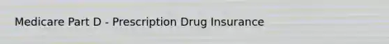 Medicare Part D - Prescription Drug Insurance