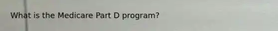 What is the Medicare Part D program?