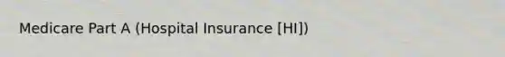 Medicare Part A (Hospital Insurance [HI])