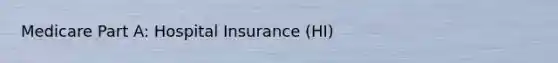 Medicare Part A: Hospital Insurance (HI)