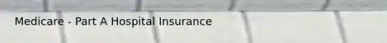 Medicare - Part A Hospital Insurance