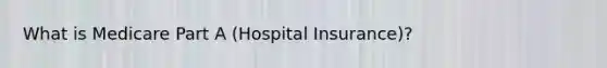 What is Medicare Part A (Hospital Insurance)?