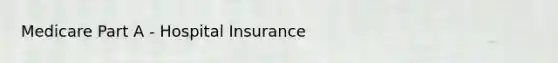 Medicare Part A - Hospital Insurance