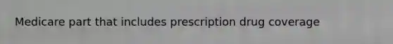 Medicare part that includes prescription drug coverage