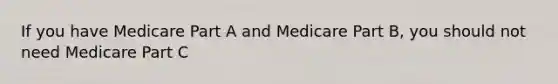 If you have Medicare Part A and Medicare Part B, you should not need Medicare Part C