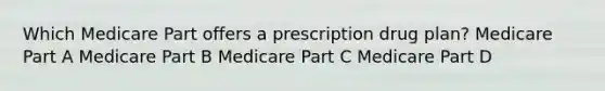 Which Medicare Part offers a prescription drug plan? Medicare Part A Medicare Part B Medicare Part C Medicare Part D