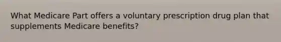 What Medicare Part offers a voluntary prescription drug plan that supplements Medicare benefits?